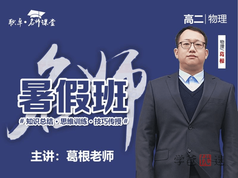 【001493】【高中物理】葛根物理：高二物理23暑（15讲含讲义）职卓名师课堂-学爸优选