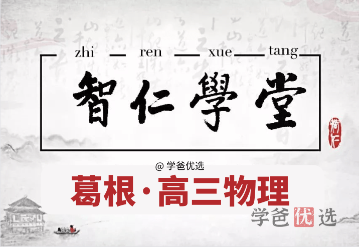【001502】【高中物理】葛根物理：高三物理22春（09讲已完结）智仁学堂-学爸优选