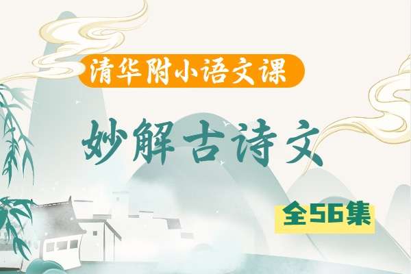 【003514】【综合语文】清华附小爱学堂：妙解古诗文56集-学爸优选