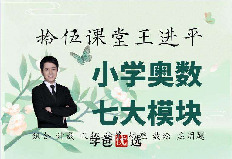 【000332】【小学数学】拾伍课堂：小学学科竞赛七大模块（王进平）组合、计数、几何、数论、计算、行程问题、应用题-学爸优选